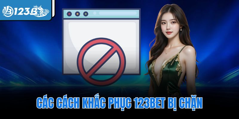 Các cách khắc phục 123Bet bị chặn