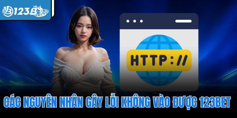 Các nguyên nhân gây lỗi không vào được 123Bet 