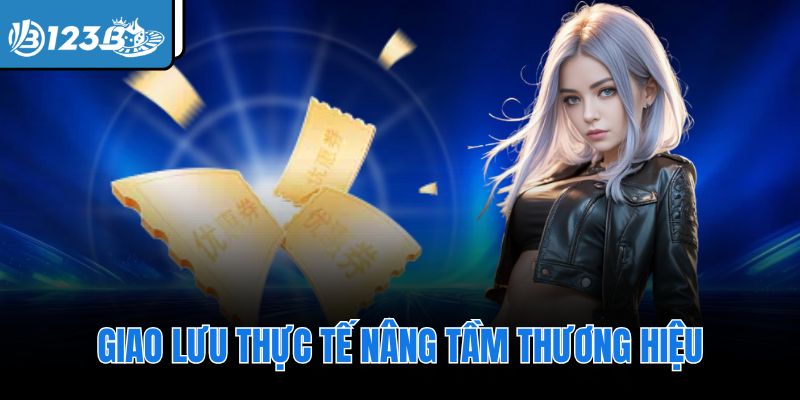 Giao lưu thực tế nâng tầm thương hiệu