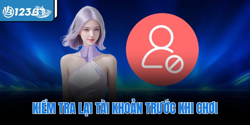 Kiểm tra lại tài khoản trước khi chơi