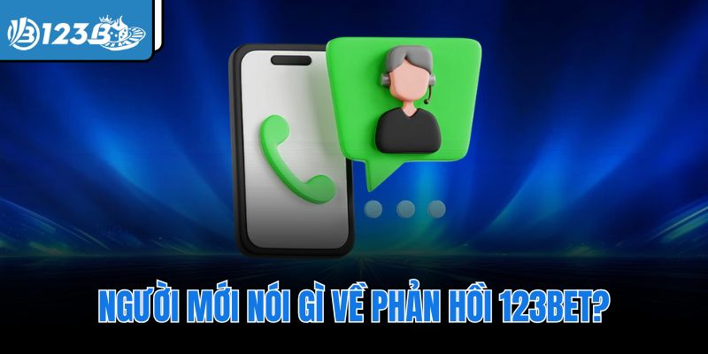 Người mới nói gì về phản hồi 123Bet?
